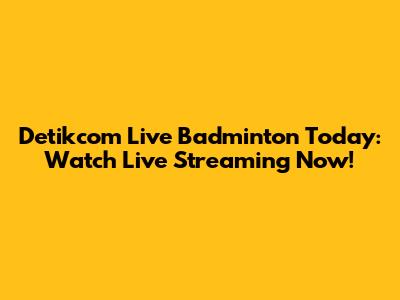 Detikcom Live Badminton Today: Watch Live Streaming Now!