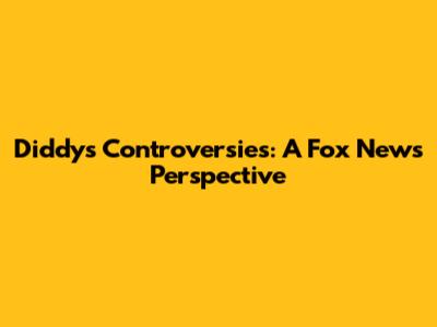 Diddy's Controversies: A Fox News Perspective
