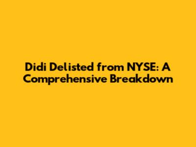 Didi Delisted from NYSE: A Comprehensive Breakdown
