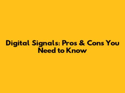 Digital Signals: Pros & Cons You Need to Know