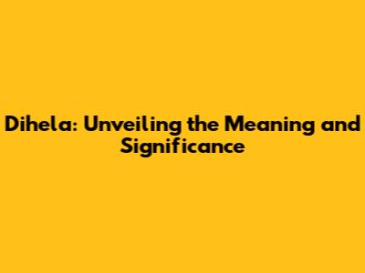 Dihela: Unveiling the Meaning and Significance