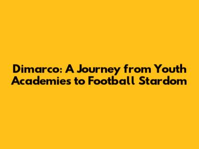 Dimarco: A Journey from Youth Academies to Football Stardom