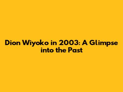 Dion Wiyoko in 2003: A Glimpse into the Past