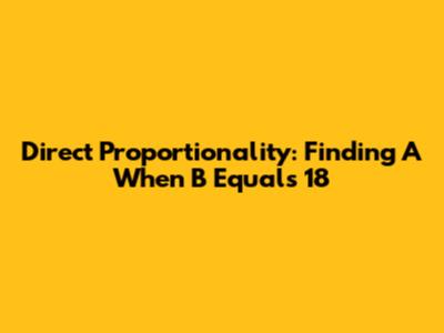 Direct Proportionality: Finding A When B Equals 18