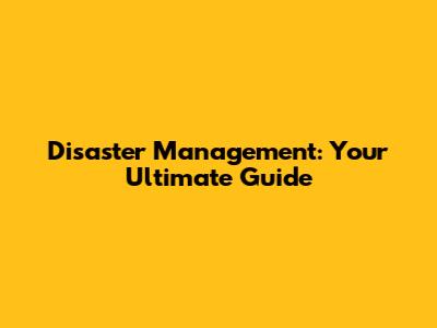 Disaster Management: Your Ultimate Guide