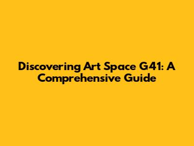 Discovering Art Space G41: A Comprehensive Guide