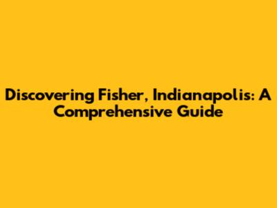 Discovering Fisher, Indianapolis: A Comprehensive Guide