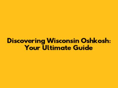 Discovering Wisconsin Oshkosh: Your Ultimate Guide