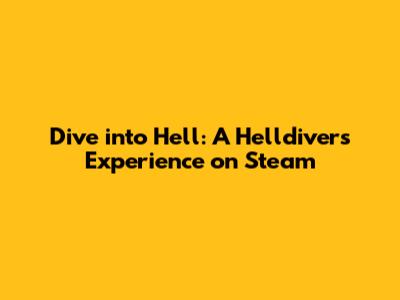 Dive into Hell: A Helldivers Experience on Steam