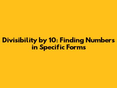 Divisibility by 10: Finding Numbers in Specific Forms