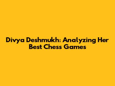 Divya Deshmukh: Analyzing Her Best Chess Games