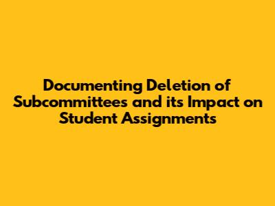 Documenting Deletion of Subcommittees and its Impact on Student Assignments