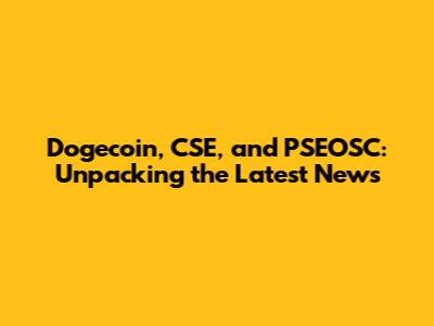 Dogecoin, CSE, and PSEOSC: Unpacking the Latest News