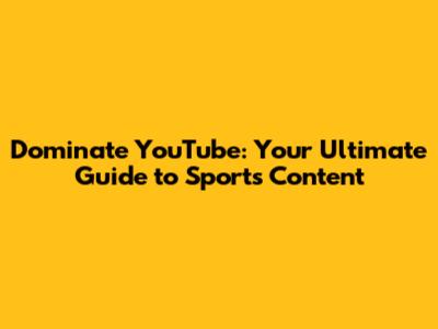Dominate YouTube: Your Ultimate Guide to Sports Content