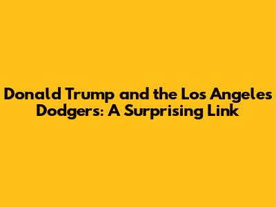 Donald Trump and the Los Angeles Dodgers: A Surprising Link