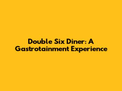Double Six Diner: A Gastrotainment Experience