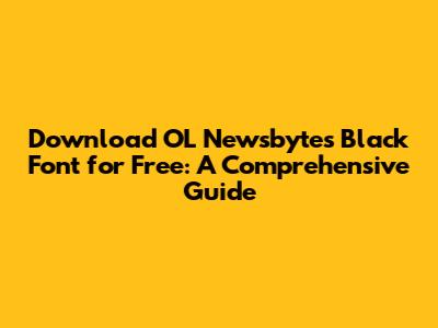 Download OL Newsbytes Black Font for Free: A Comprehensive Guide