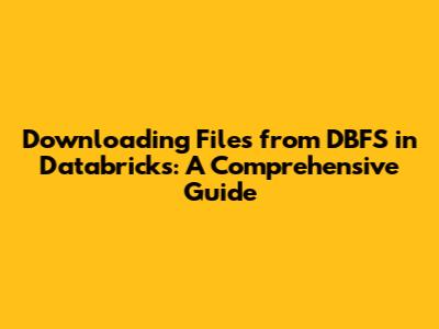 Downloading Files from DBFS in Databricks: A Comprehensive Guide