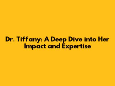 Dr. Tiffany: A Deep Dive into Her Impact and Expertise