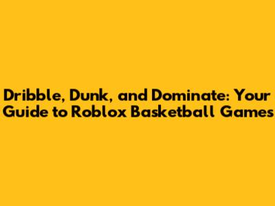 Dribble, Dunk, and Dominate: Your Guide to Roblox Basketball Games