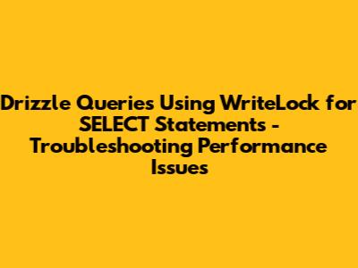 Drizzle Queries Using WriteLock for SELECT Statements - Troubleshooting Performance Issues