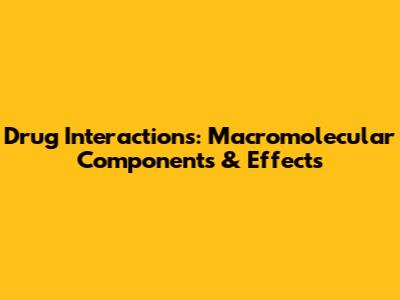 Drug Interactions: Macromolecular Components & Effects