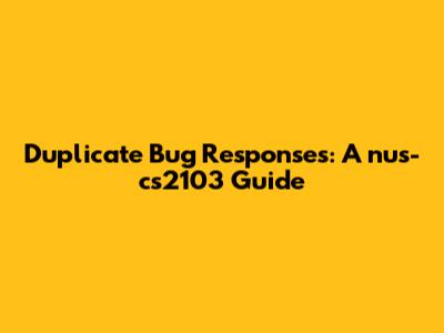 Duplicate Bug Responses: A nus-cs2103 Guide