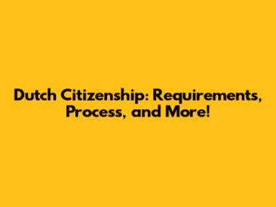 Dutch Citizenship: Requirements, Process, and More!
