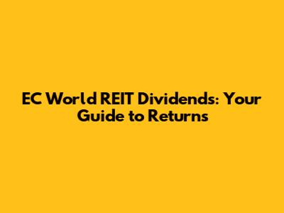 EC World REIT Dividends: Your Guide to Returns