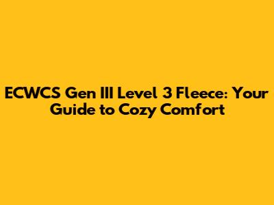 ECWCS Gen III Level 3 Fleece: Your Guide to Cozy Comfort