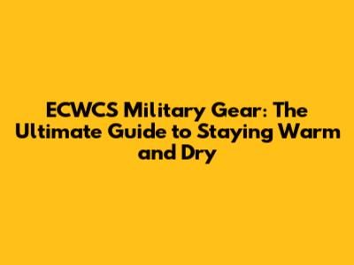 ECWCS Military Gear: The Ultimate Guide to Staying Warm and Dry
