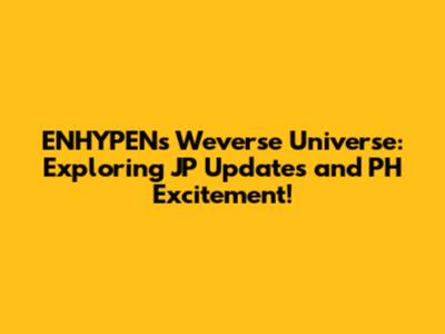 ENHYPEN's Weverse Universe: Exploring JP Updates and PH Excitement!
