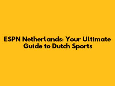 ESPN Netherlands: Your Ultimate Guide to Dutch Sports