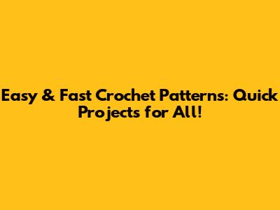 Easy & Fast Crochet Patterns: Quick Projects for All!
