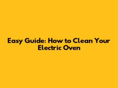 Easy Guide: How to Clean Your Electric Oven