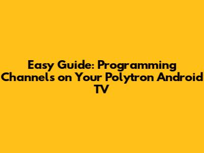 Easy Guide: Programming Channels on Your Polytron Android TV