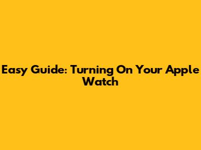 Easy Guide: Turning On Your Apple Watch