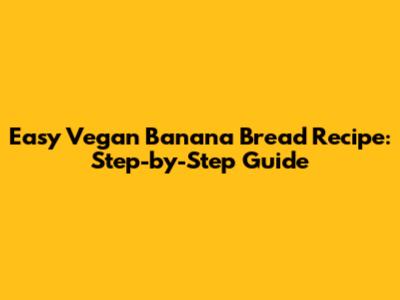 Easy Vegan Banana Bread Recipe: Step-by-Step Guide
