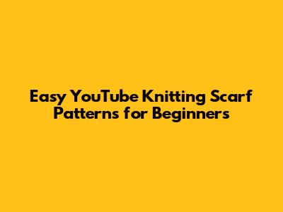 Easy YouTube Knitting Scarf Patterns for Beginners