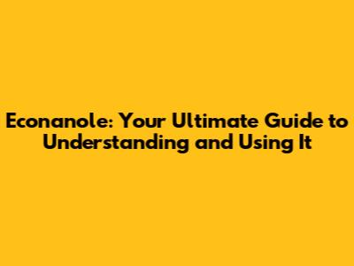Econanole: Your Ultimate Guide to Understanding and Using It