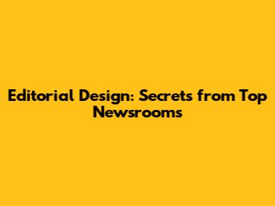 Editorial Design: Secrets from Top Newsrooms
