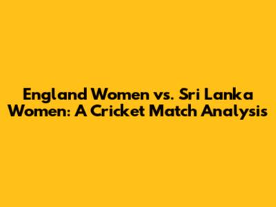 England Women vs. Sri Lanka Women: A Cricket Match Analysis