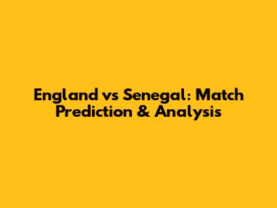 England vs Senegal: Match Prediction & Analysis