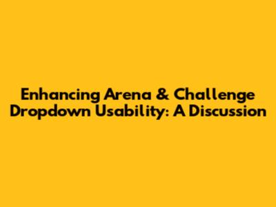Enhancing Arena & Challenge Dropdown Usability: A Discussion