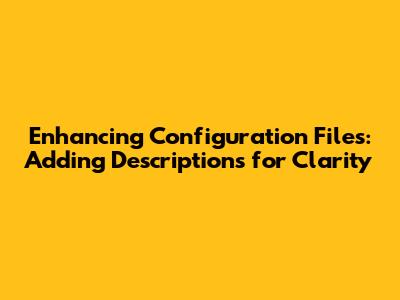 Enhancing Configuration Files: Adding Descriptions for Clarity