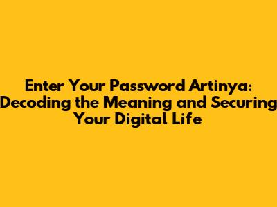 Enter Your Password Artinya: Decoding the Meaning and Securing Your Digital Life