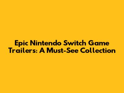 Epic Nintendo Switch Game Trailers: A Must-See Collection