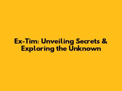 Ex-Tim: Unveiling Secrets & Exploring the Unknown