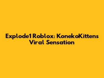 Explode1 Roblox: KonekoKitten's Viral Sensation