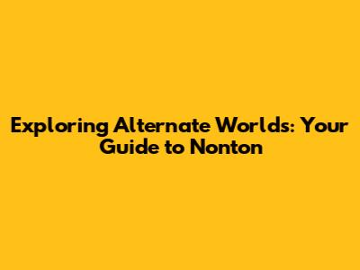 Exploring Alternate Worlds: Your Guide to Nonton